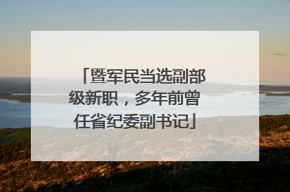 暨军民当选副部级新职，多年前曾任省纪委副书记